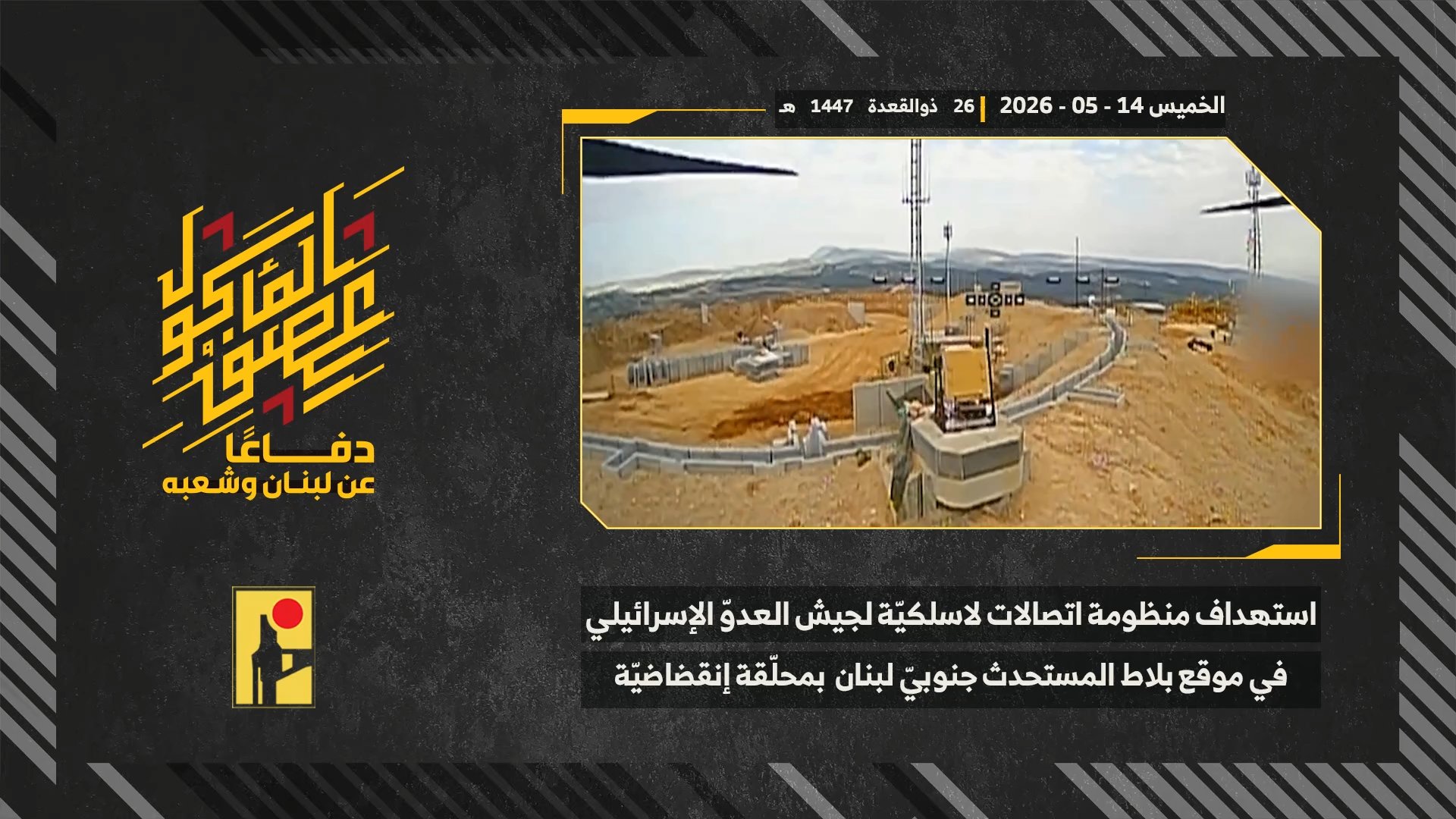 استهداف المقاومة الإسلامية بتاريخ 14-05-2026 منظومة اتصالات لاسلكيّة تابعة لجيش العدو الإسرائيلي في موقع بلاط المُستَحدَث مقابل بلدة رامية